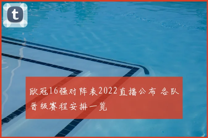 欧冠16强对阵表2022直播公布 各队晋级赛程安排一览