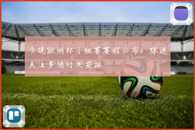 今晚欧洲杯小组赛赛程公布,球迷关注多场对决安排