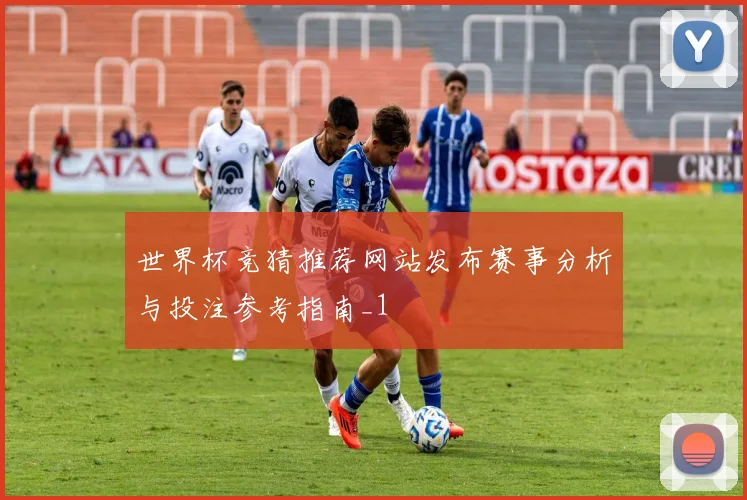 世界杯竞猜推荐网站发布赛事分析与投注参考指南_1
