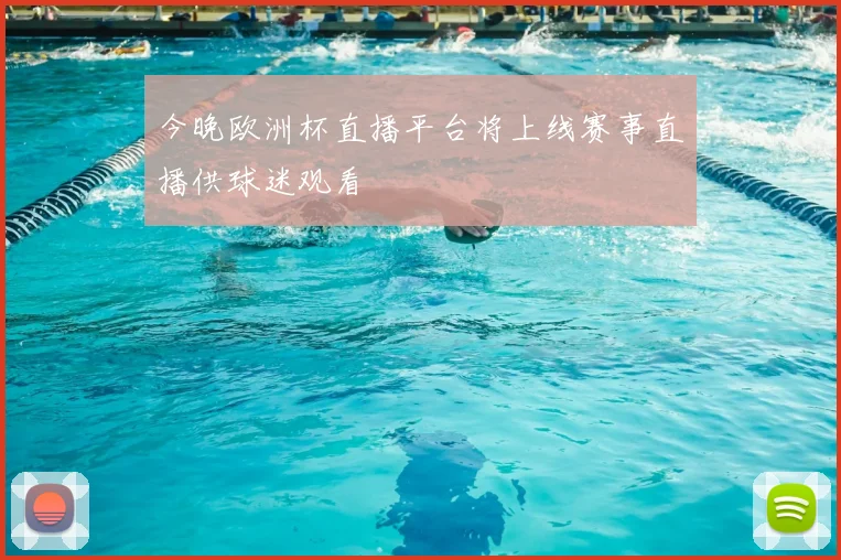 今晚欧洲杯直播平台将上线赛事直播供球迷观看