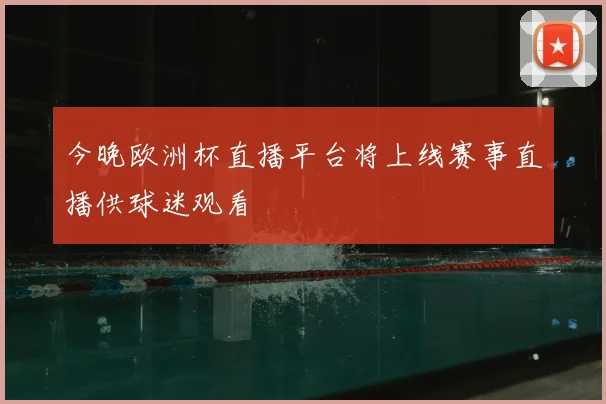 今晚欧洲杯直播平台将上线赛事直播供球迷观看