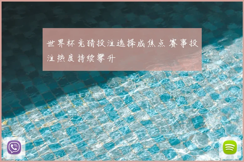 世界杯竞猜投注选择成焦点 赛事投注热度持续攀升