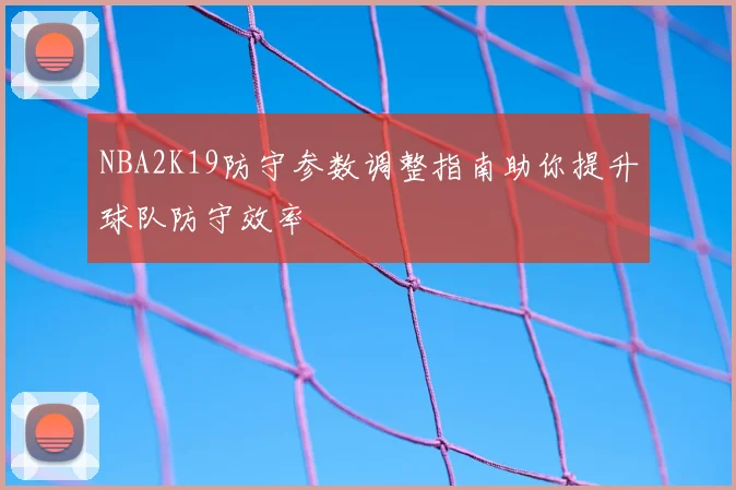 NBA2K19防守参数调整指南助你提升球队防守效率