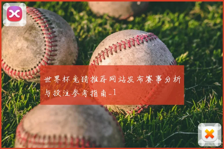 世界杯竞猜推荐网站发布赛事分析与投注参考指南_1