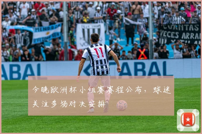 今晚欧洲杯小组赛赛程公布,球迷关注多场对决安排