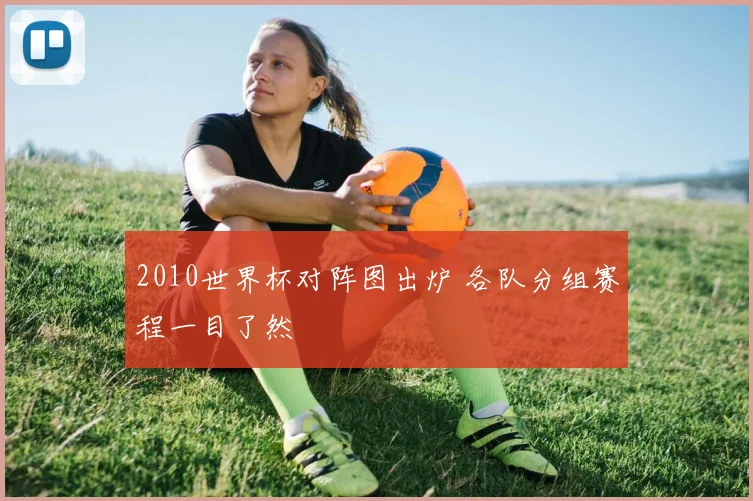 2010世界杯对阵图出炉 各队分组赛程一目了然