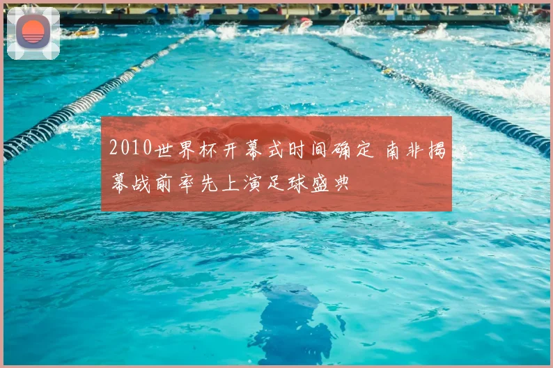 2010世界杯开幕式时间确定 南非揭幕战前率先上演足球盛典