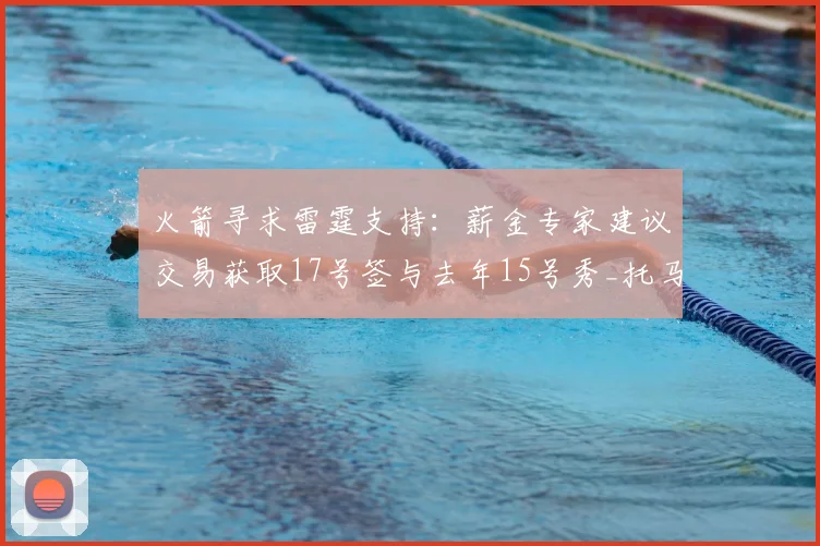 火箭寻求雷霆支持:薪金专家建议交易获取17号签与去年15号秀_托马斯·索伯_新秀_能力