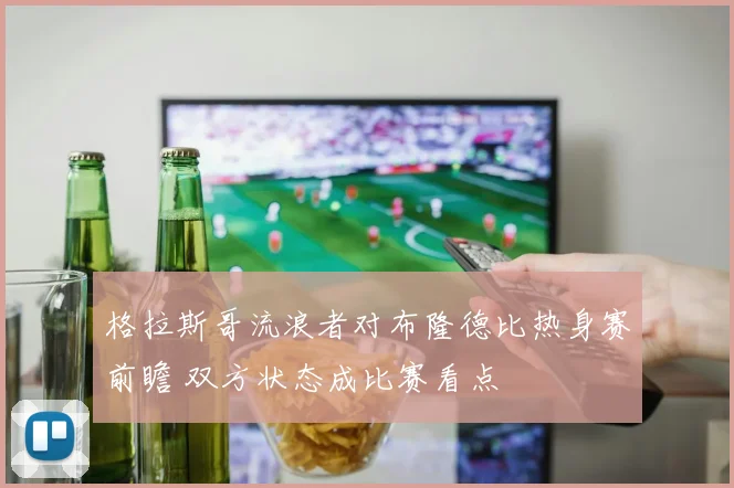 格拉斯哥流浪者对布隆德比热身赛前瞻 双方状态成比赛看点