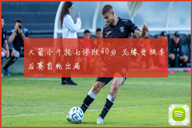 火箭小牛抢七惨败40分 无缘晋级季后赛首轮出局