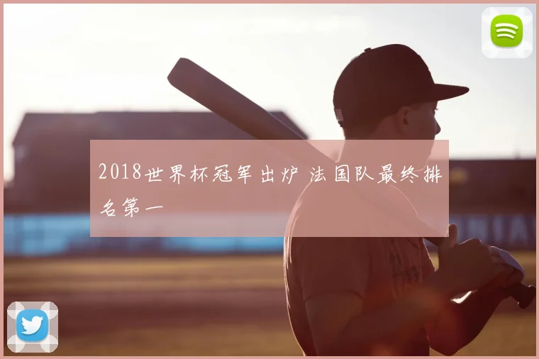 2018世界杯冠军出炉 法国队最终排名第一