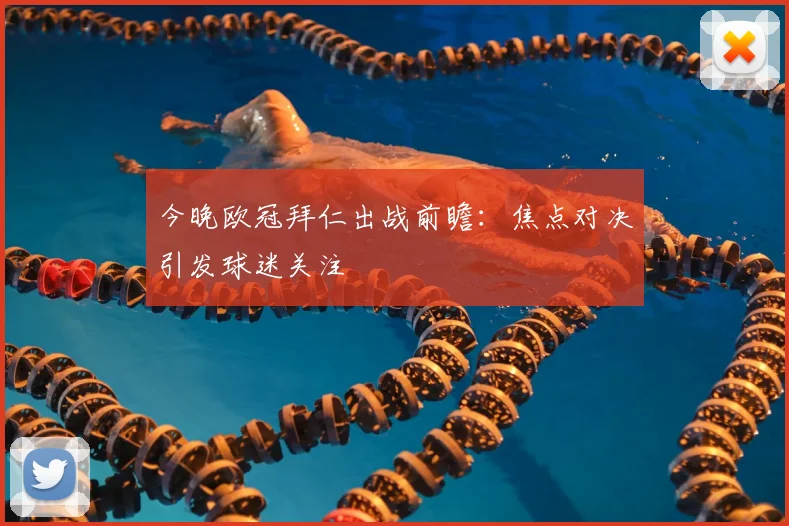 今晚欧冠拜仁出战前瞻：焦点对决引发球迷关注