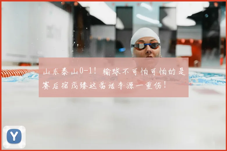 山东泰山0-1！输球不可怕可怕的是赛后宿茂臻这番话李源一重伤！
