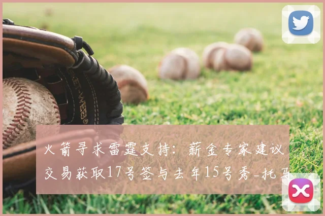 火箭寻求雷霆支持:薪金专家建议交易获取17号签与去年15号秀_托马斯·索伯_新秀_能力