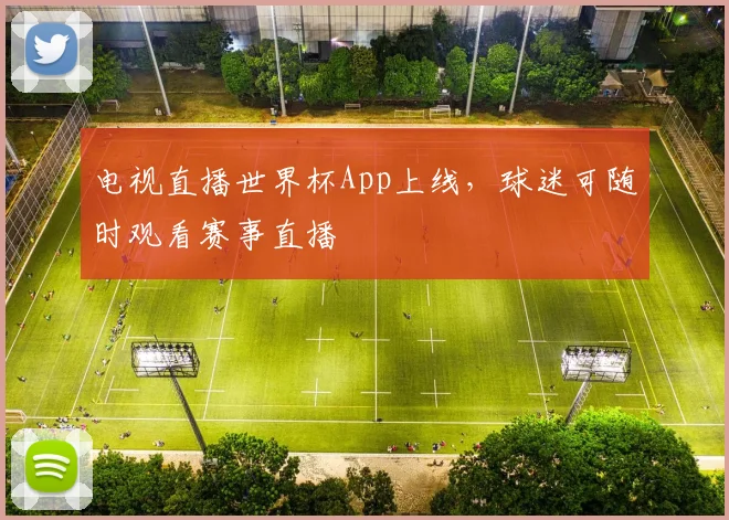 电视直播世界杯App上线，球迷可随时观看赛事直播