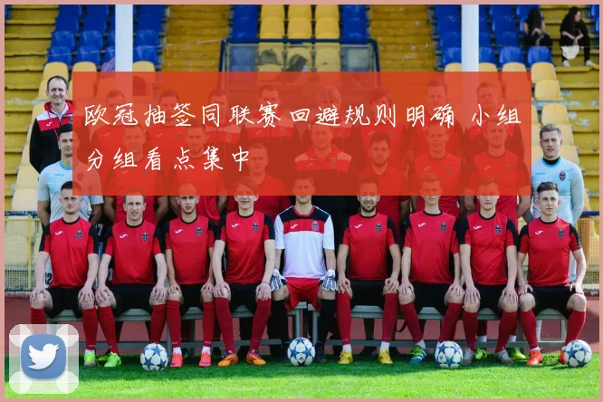 欧冠抽签同联赛回避规则明确 小组分组看点集中