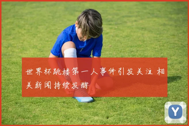 世界杯跳楼第一人事件引发关注 相关新闻持续发酵