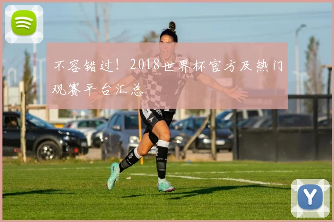 不容错过！2018世界杯官方及热门观赛平台汇总