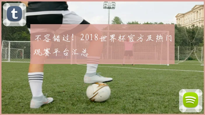 不容错过！2018世界杯官方及热门观赛平台汇总