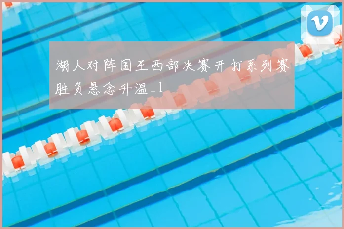 湖人对阵国王西部决赛开打系列赛胜负悬念升温_1