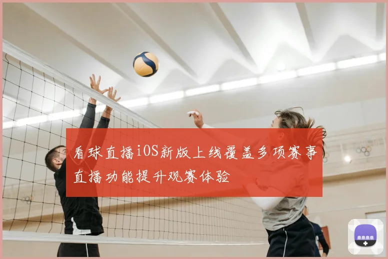 看球直播iOS新版上线覆盖多项赛事直播功能提升观赛体验