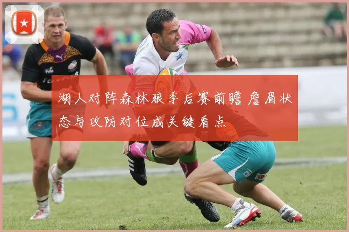 湖人对阵森林狼季后赛前瞻 詹眉状态与攻防对位成关键看点