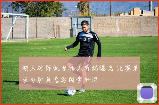 湖人对阵凯尔特人直播曝光 比赛看点与胜负悬念同步升温