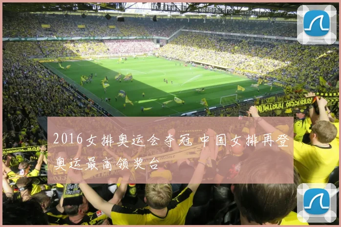 2016女排奥运会夺冠 中国女排再登奥运最高领奖台