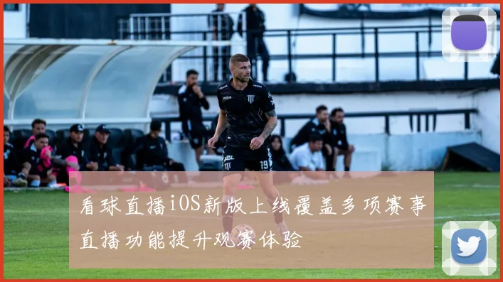 看球直播iOS新版上线覆盖多项赛事直播功能提升观赛体验