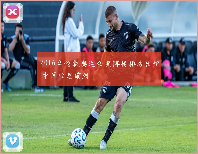 2016年伦敦奥运会奖牌榜排名出炉 中国位居前列