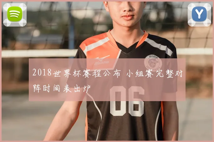 2018世界杯赛程公布 小组赛完整对阵时间表出炉
