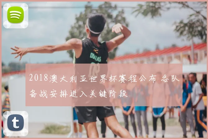 2018澳大利亚世界杯赛程公布 各队备战安排进入关键阶段