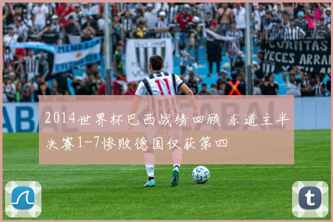 2014世界杯巴西战绩回顾 东道主半决赛1-7惨败德国仅获第四