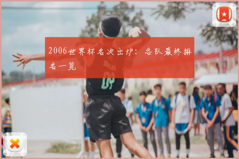 2006世界杯名次出炉：各队最终排名一览