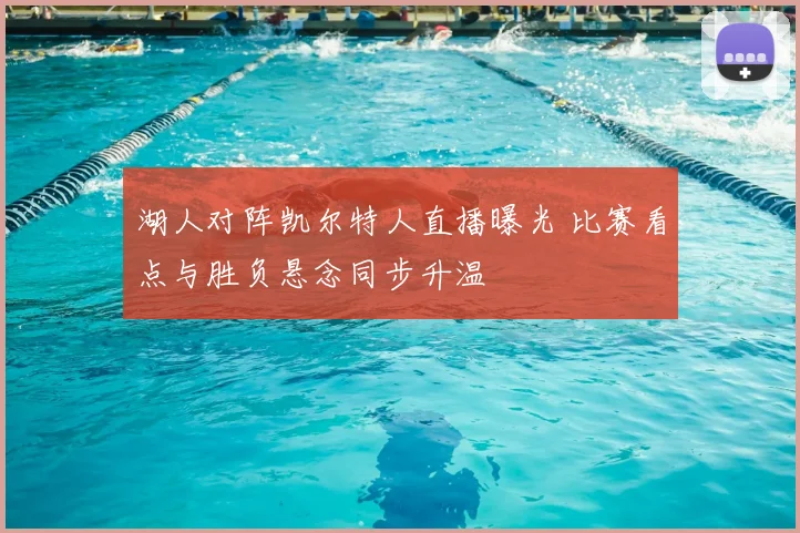 湖人对阵凯尔特人直播曝光 比赛看点与胜负悬念同步升温
