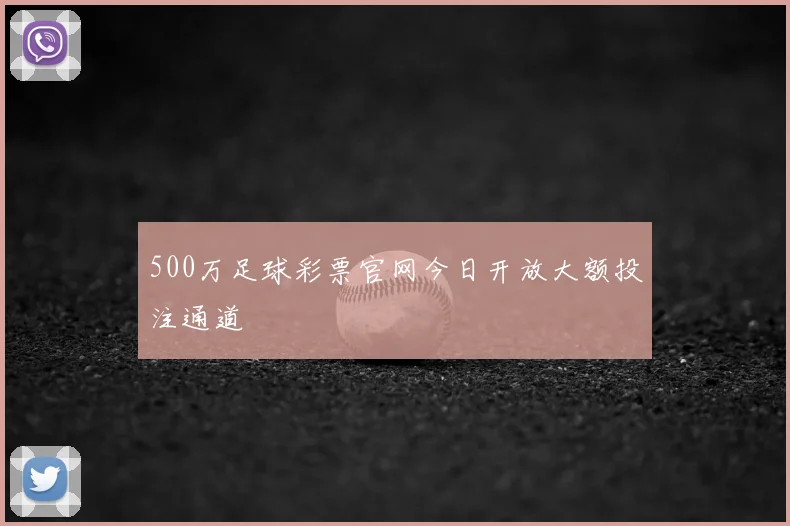 500万足球彩票官网今日开放大额投注通道