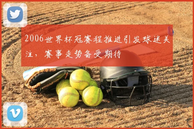 2006世界杯冠赛程推进引发球迷关注，赛事走势备受期待
