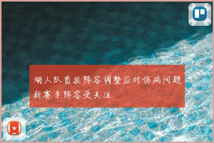 湖人队首发阵容调整应对伤病问题新赛季阵容受关注