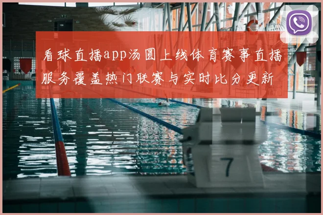 看球直播app汤圆上线体育赛事直播服务覆盖热门联赛与实时比分更新