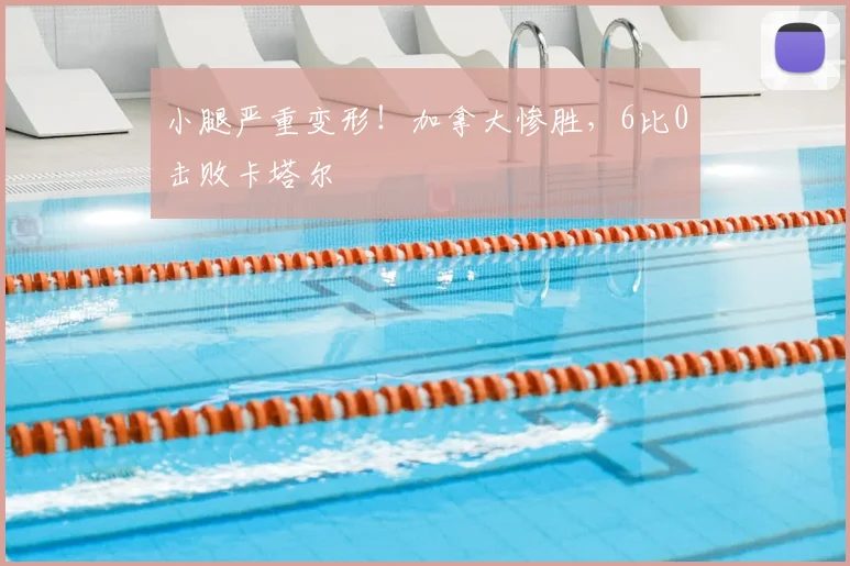 小腿严重变形!加拿大惨胜,6比0击败卡塔尔